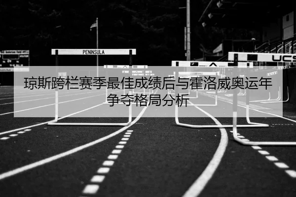 琼斯跨栏赛季最佳成绩后与霍洛威奥运年争夺格局分析