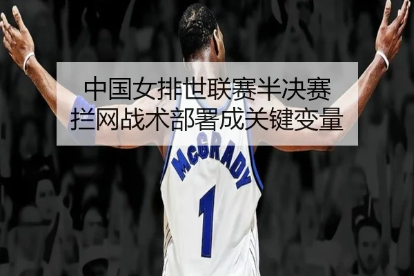 中国女排世联赛半决赛 拦网战术部署成关键变量
