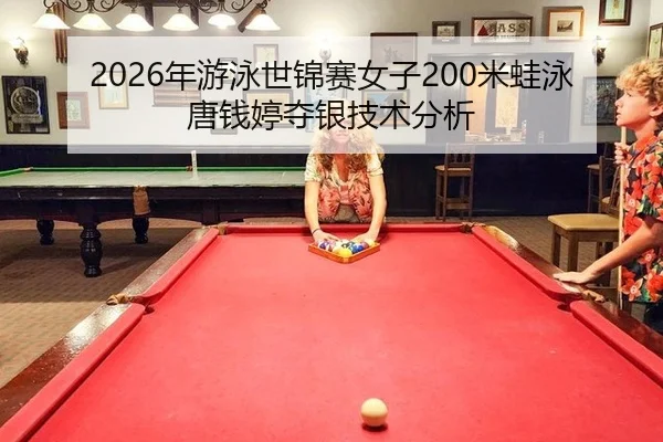 2026年游泳世锦赛女子200米蛙泳唐钱婷夺银技术分析