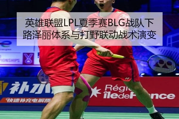 英雄联盟LPL夏季赛BLG战队下路泽丽体系与打野联动战术演变